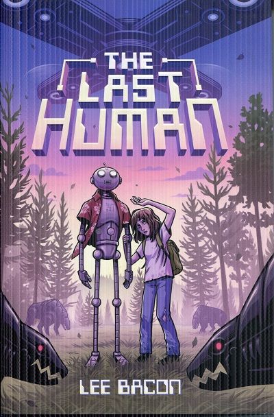 A girl and a humanoid robot stand together in a forest, surrounded by looming dark creatures. The title The Last Human appears above them in bold letters, with the author’s name, Lee Bacon, at the bottom.